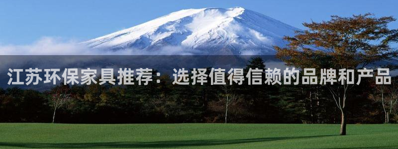沐鸣2注册登录平台：江苏环保家具推荐：选择值得信赖的品牌和产