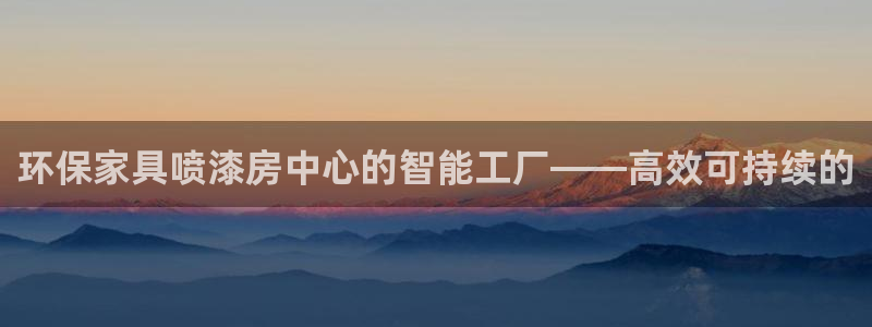 沐鸣2怎么注册：环保家具喷漆房中心的智能工厂——高效可持续的