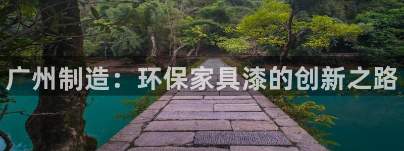 沐鸣2客户端登陆：广州制造：环保家具漆的创新之路