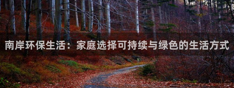 沐鸣2平台官方网站下载：南岸环保生活：家庭选择可持续与绿色的