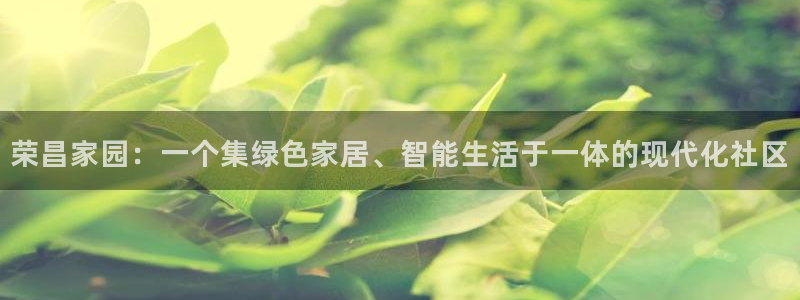 沐鸣2注册登录中心：荣昌家园：一个集绿色家居、智能生活于一体