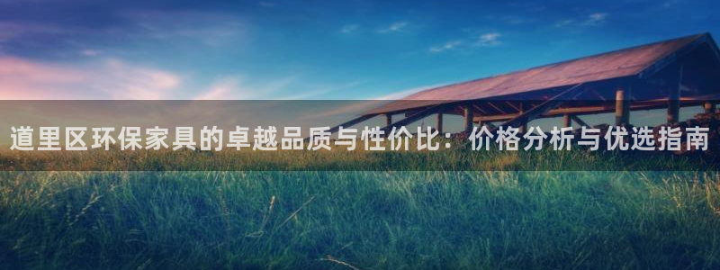 沐鸣2注册app：道里区环保家具的卓越品质与性价比：价格分析