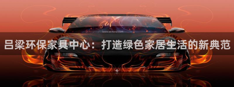 沐鸣2代理登录中心怎么进：吕梁环保家具中心：打造绿色家居生活