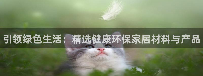 沐鸣2平台客户端：引领绿色生活：精选健康环保家居材料与产品